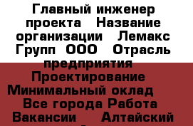 Главный инженер проекта › Название организации ­ Лемакс Групп, ООО › Отрасль предприятия ­ Проектирование › Минимальный оклад ­ 1 - Все города Работа » Вакансии   . Алтайский край,Алейск г.